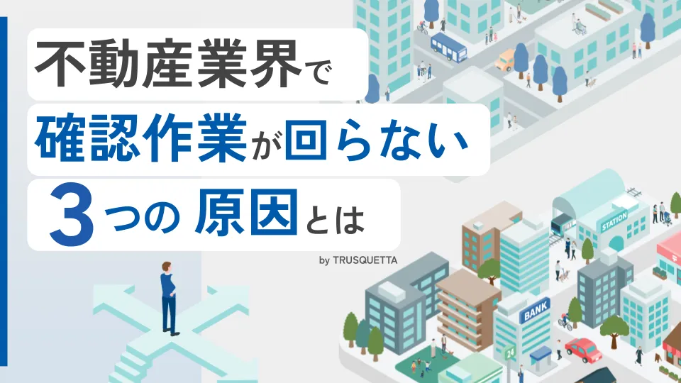 不動産業界の確認作業が回らない3つの原因